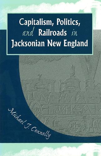 Capitalism, Politics, and Railroads in Jacksonian New England - Shades of Blue & Gray Series (Hardback)