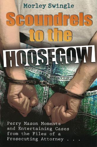 Scoundrels to the Hoosegow: Perry Mason Moments and Entertaining Cases from the Files of a Prosecuting Attorney (Hardback)