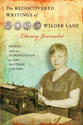 The Rediscovered Writings of Rose Wilder Lane, Literary Journalist (Hardback)