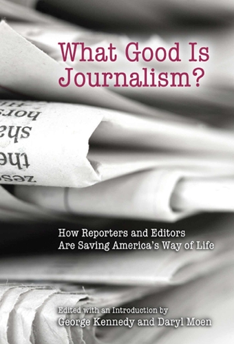 What Good is Journalism?: How Reporters and Editors are Saving America's Way of Life (Paperback)