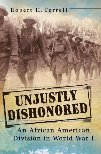 Unjustly Dishonored: An African American Division in World War I (Hardback)