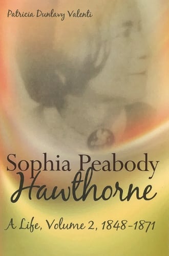 Sophia Peabody Hawthorne: A Life, Volume 2, 1848-1871 (Hardback)