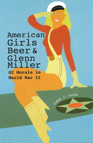 American Girls, Beer, and Glenn Miller: GI Morale in World War II (Paperback)