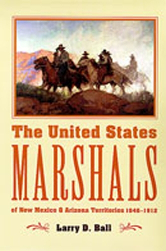 The United States Marshals: Of New Mexico and Arizona Territories 1846-1912 (Paperback)