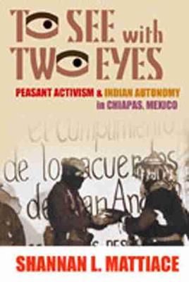 To See with Two Eyes: Peasant Activism and Indian Autonomy in Chiapas, Mexico (Paperback)