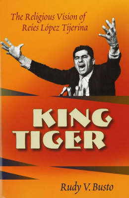 King Tiger: The Religious Vision of Reies Lopez Tijerina (Hardback)