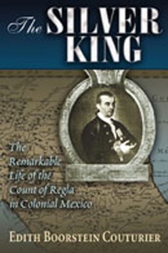 The Silver King: The Remarkable Life of the Count of Regia in Colonial Mexico (Paperback)
