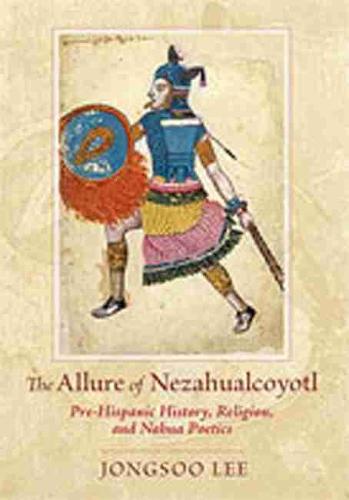 The Allure of Nezahualcoyotl: Pre-Hispanic History, Religion, and Nahua Poetics (Hardback)