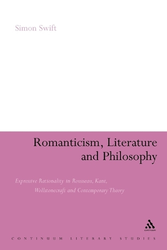 Romanticism, Literature and Philosophy: Expressive Rationality in Rousseau, Kant, Wollstonecraft and Contemporary Theory (Paperback)