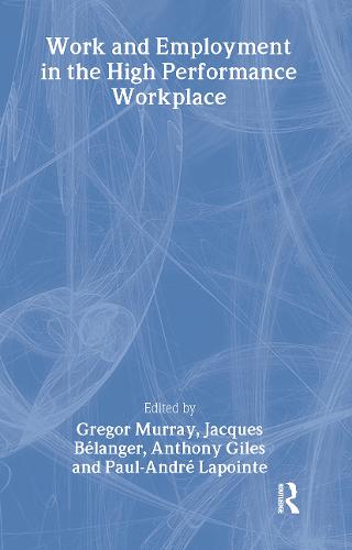 Work and Employment in the High Performance Workplace - Routledge Studies in Employment and Work Relations in Context (Hardback)