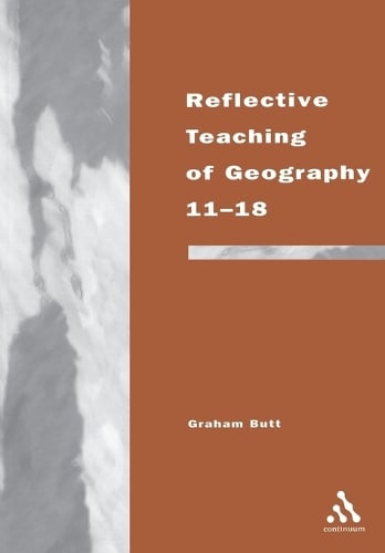 Reflective Teaching of Geography 11-18: Meeting Standards and Applying Research - Continuum Studies in Reflective Practice and Research (Paperback)