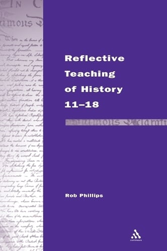 Reflective Teaching of History 11-18: Meeting Standards and Applying Research - Continuum Studies in Reflective Practice and Research (Hardback)