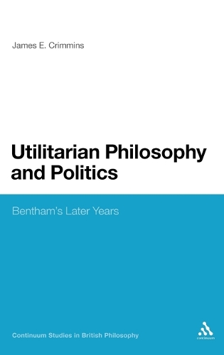 Utilitarian Philosophy and Politics: Bentham's Later Years - Continuum Studies in British Philosophy (Hardback)