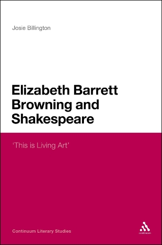 Elizabeth Barrett Browning and Shakespeare: 'This is Living Art' - Continuum Literary Studies (Hardback)