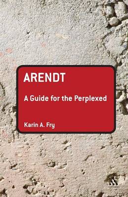 Arendt: A Guide for the Perplexed - Dr Karin A. Fry