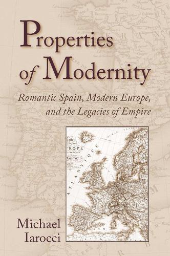 Properties of Modernity: Romantic Spain, Modern Europe, and the Legacies of Empire (Hardback)