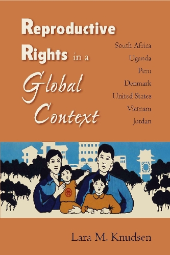 Reproductive Rights in a Global Context: South Africa, Uganda, Peru, Denmark, United States, Vietnam, Jordan (Hardback)