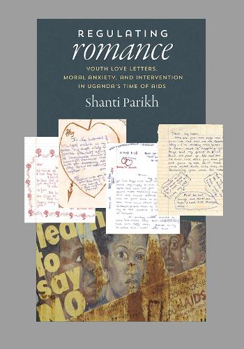 Regulating Romance: Youth Love Letters, Moral Anxiety, and Intervention in Uganda's Time of AIDS (Hardback)
