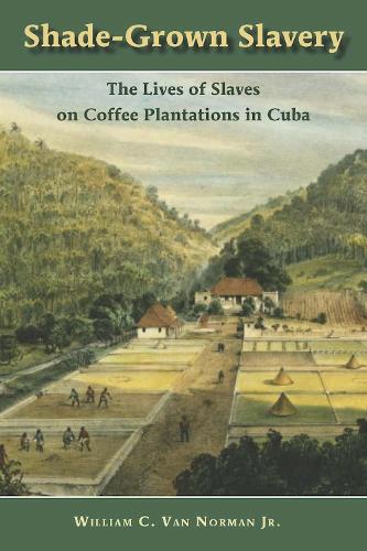 Shade-Grown Slavery: The Lives of Slaves on Coffee Plantations in Cuba (Hardback)