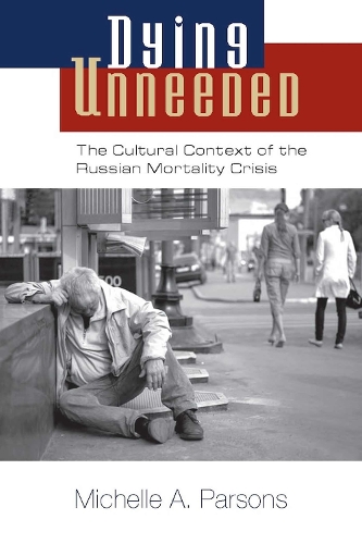 Dying Unneeded: The Cultural Context of the Russian Mortality Crisis (Paperback)