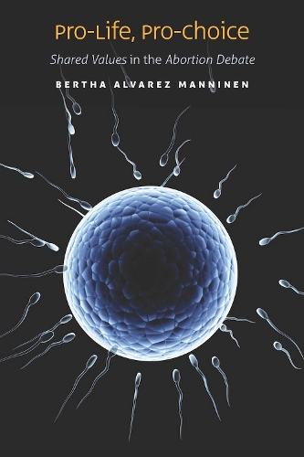 Pro-Life, Pro-Choice: Shared Values in the Abortion Debate (Hardback)