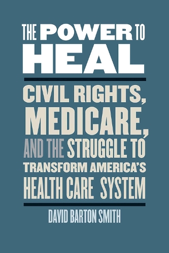 The Power to Heal: Civil Rights, Medicare, and the Struggle to Transform America's Health Care System (Hardback)