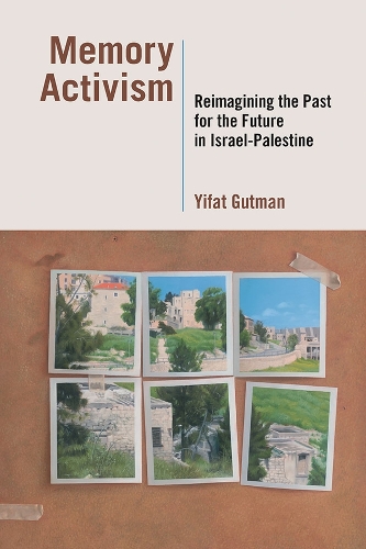 Memory Activism: Reimagining the Past for the Future in Israel-Palestine (Paperback)