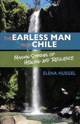 The Earless Man from Chile: Mission Stories of Healing and Resilience (Paperback)