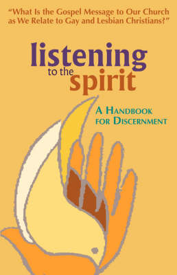 Listening to the Spirit: A Handbook for Discernment: What Is the Gospel Message to Our Church as We Relate to Gay and Lesbian Christians? (Paperback)