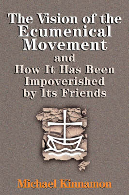 The Vision of the Ecumenical Movement and How It Has Been Impoverished by Its Friends (Paperback)