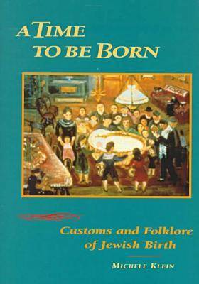 A Time to Be Born: Customs and Folklore of Jewish Birth (Hardback)
