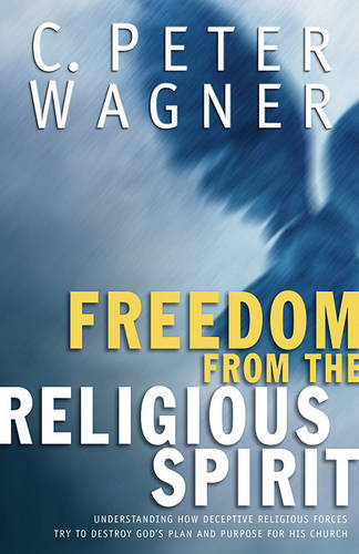 Freedom from the Religious Spirit: Understanding How Deceptive Religious Forces Try to Destroy God's Plan and Purpose for His Church (Paperback)