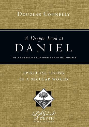 A Deeper Look at Daniel: Spiritual Living in a Secular World: Twelve Sessions for Groups and Individuals - Lifeguide in Depth Bible Studies (Paperback)