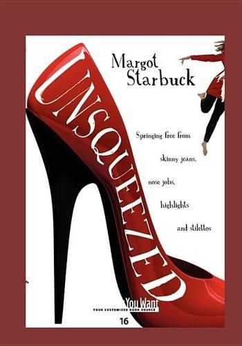 Unsqueezed: Springing Free from Skinny Jeans, Nose Jobs, Highlights and Stilettos (Paperback)