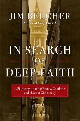 In Search of Deep Faith: A Pilgrimage Into the Beauty, Goodness and Heart of Christianity (Paperback)