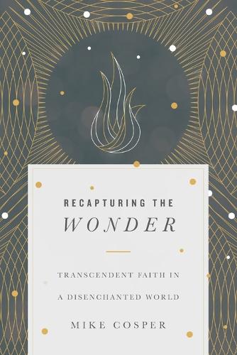 Recapturing the Wonder: Transcendent Faith in a Disenchanted World (Paperback)