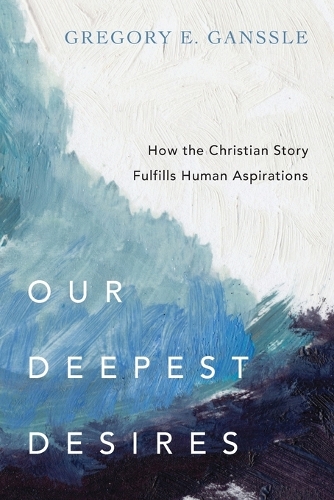 Our Deepest Desires: How the Christian Story Fulfills Human Aspirations (Paperback)