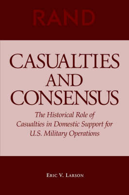 Casualties and Consensus: The Historical Role of Casualties in Domestic Support for U.S. Military Operations (Paperback)