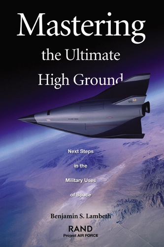 Mastering the Ultimate High Ground: Next Steps in the Military Uses of Space (Paperback)