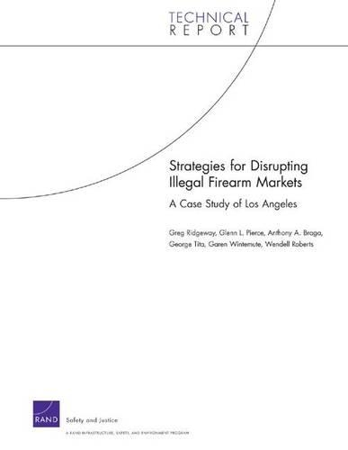 Strategies for Disrupting Illegal Firearms Markets: A Case Study of Los Angeles (Paperback)