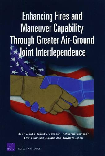 Enhancing Fires and Maneuver Capability Through Greater Air-ground Joint Interdependence (Paperback)