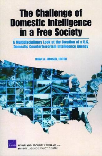 The Challenge of Domestic Intelligence in a Free Society: A Multidisciplinary Look at the Creation of a U.S. Domestic Counterterrorism Intelligence Agency (Paperback)