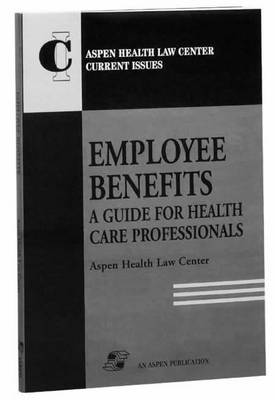 Employee Benefits: a Guide for Health Care Professionals - Aspen Health Law Center current issue series (Paperback)