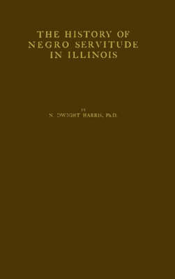 The History of Negro Servitude in Illinois and of the Slavery Agitatioin in That State, 1719-1864 (Hardback)