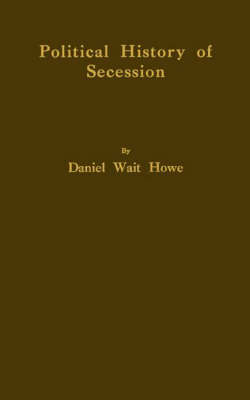 Political History of Secession, to the Beginning of the American Civil War (Hardback)