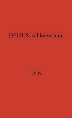 Delius as I Knew Him. (Hardback)