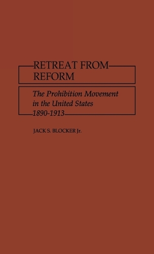Retreat from Reform: The Prohibition Movement in the United States, 1890-1913 (Hardback)