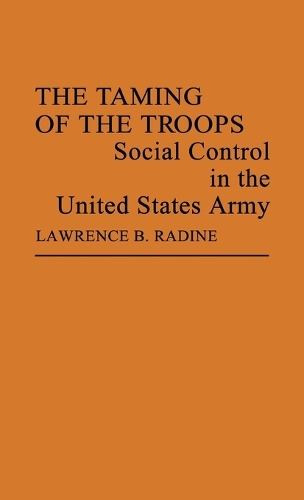The Taming of the Troops: Social Control in the United States Army (Hardback)