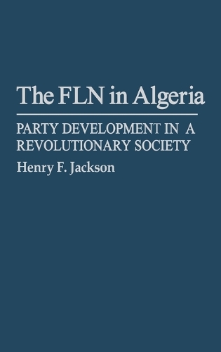 The FLN in Algeria: Party Development in a Revolutionary Society (Hardback)