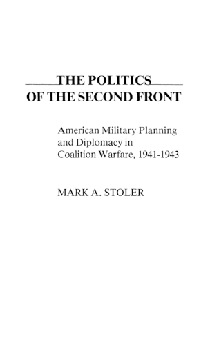 The Politics of the Second Front: American Military Planning and Diplomacy in Coalition Warfare, 1941-43 - Contributions in Military Studies No. 12 (Hardback)